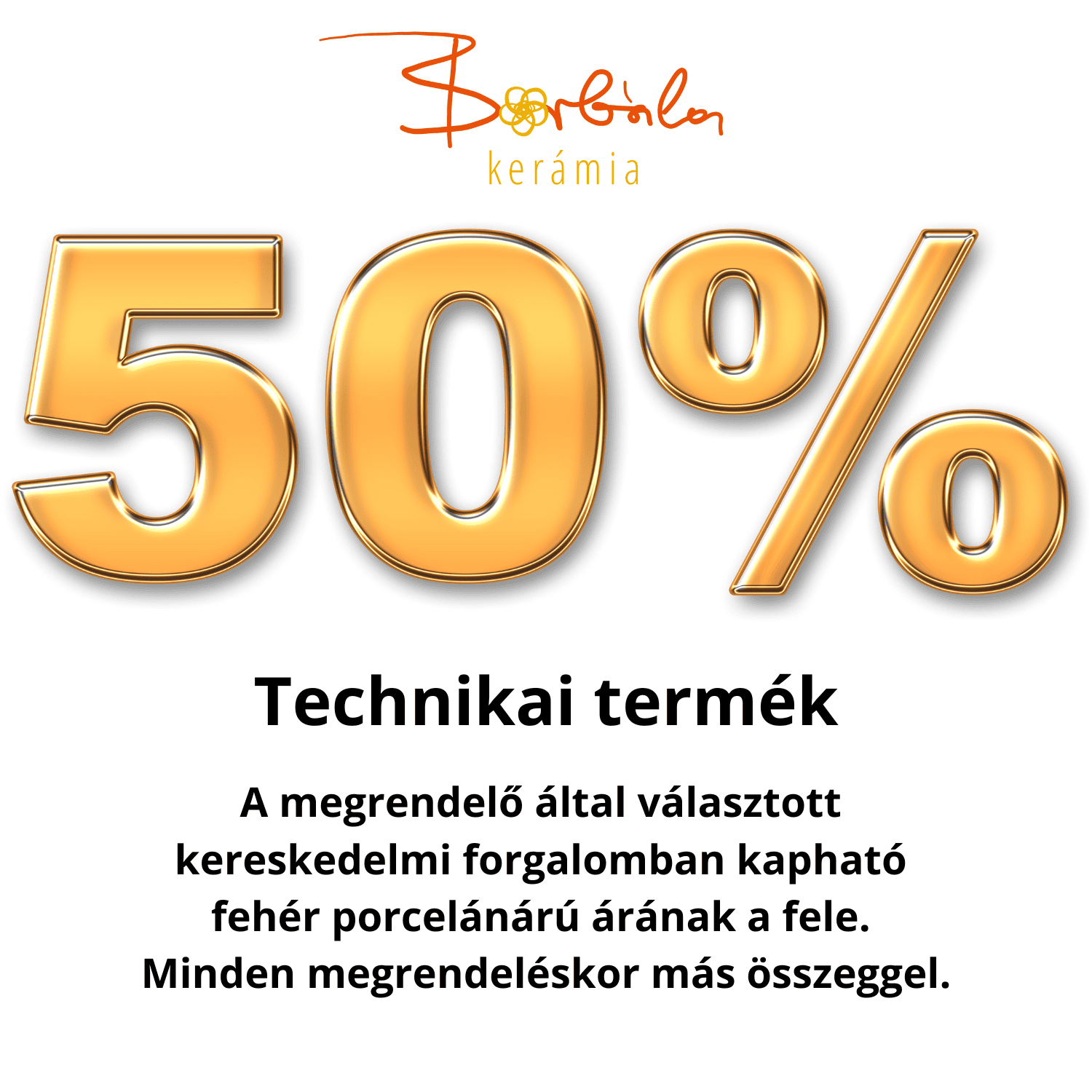 technikai termek » Borbála Kerámia Borbála Kerámia 50 százalékos akció technikai termékekre.